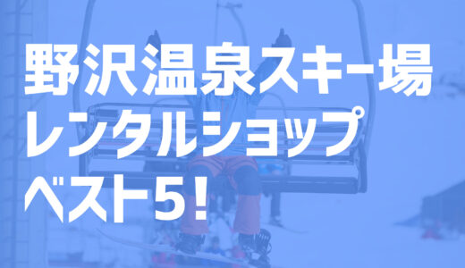 【2021年度最新版】野沢温泉スキー場周辺でおすすめのお得なレンタルショップ・ベスト5を大公開！