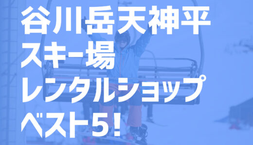 【2021年版】谷川岳天神平スキー場周辺の超お得なレンタルショップ・ベスト5を一挙紹介！
