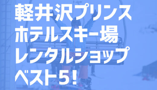 【22-23シーズン】軽井沢プリンススキー場周辺の超お得なレンタルショップ・ベスト5を一挙紹介！
