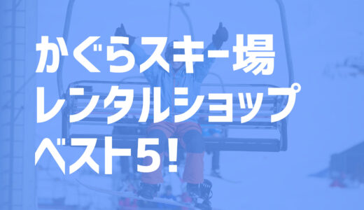 【2021年度最新版】かぐらスキー場周辺でおすすめのお得なレンタルショップ・ベスト5を大公開！