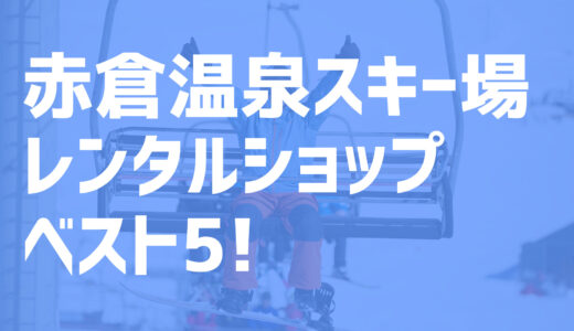 【2022年度最新版】赤倉温泉スキー場周辺でおすすめのお得なレンタルショップ・ベスト5を大公開！