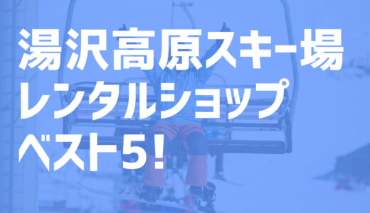 【2022年度最新版】湯沢高原スキー場周辺でおすすめのお得なレンタルショップ・ベスト5を大公開！