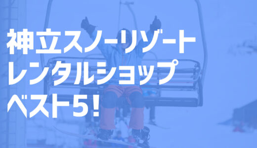 【2022年度最新版】神立スノーリゾート周辺でおすすめのお得なレンタルショップ・ベスト5を大公開！