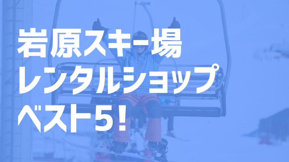 22年版 岩原スキー場周辺の超お得なレンタルショップ ベスト5を一挙紹介 スキー スノボで冬活 冬の裏ワザ情報サイト ふゆカツ