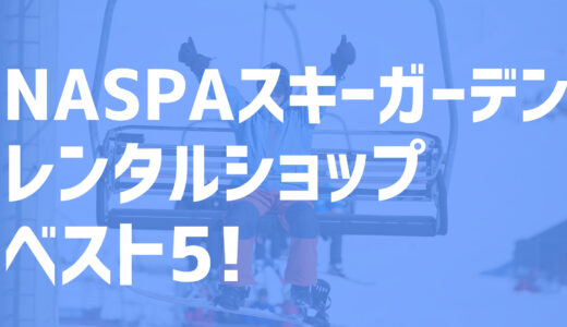 【2022年度最新版】NASPAスキーガーデン周辺でおすすめのお得なレンタルショップ・ベスト5を大公開！